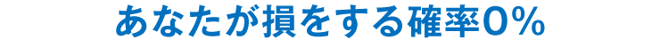 あなたが損をする確率0％