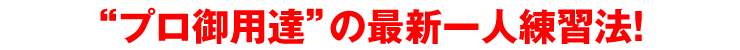 “プロ御用達”の最新一人練習法！