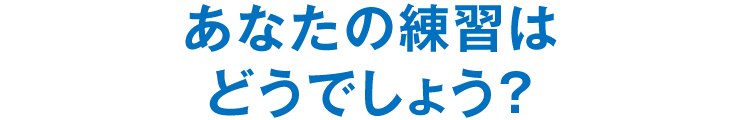 あなたの練習はどうでしょう？