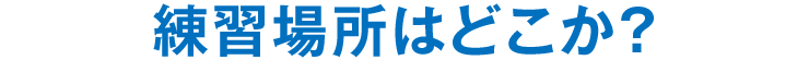 練習場所はどこか？