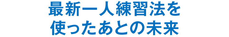 最新一人練習法を使ったあとの未来