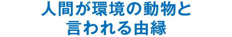 人間が環境の動物と言われる由縁