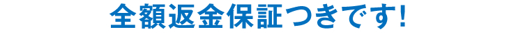 全額返金保証つきです！