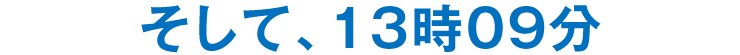 そして、13時09分