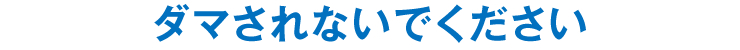 ダマされないでください