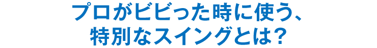 プロがビビった時に使う、特別なスイングとは？