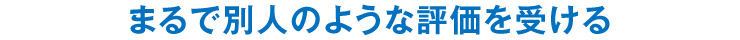 まるで別人のような評価を受ける