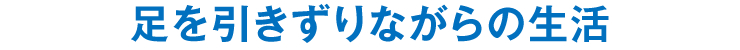 足を引きずりながらの生活