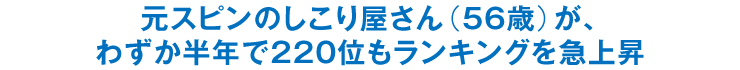 元スピンのしこり屋さん（56歳）が、わずか半年で220位もランキングを急上昇