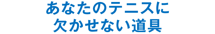 あなたのテニスに欠かせない道具