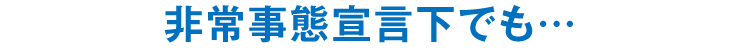 非常事態宣言下でも…