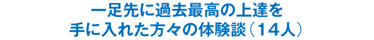 一足先に過去最高の上達を手に入れた方々の体験談（14人）