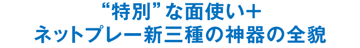 “特別”な面使い＋ネットプレー新三種の神器の全貌