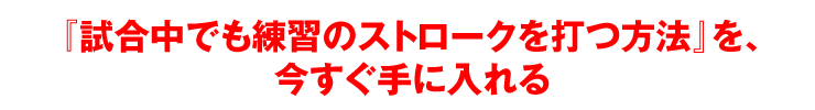 『試合中でも練習のストロークを打つ方法』を、今すぐ手に入れる