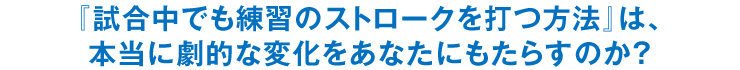 『試合中でも練習のストロークを打つ方法』は、本当に劇的な変化をあなたにもたらすのか？