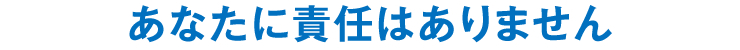 あなたに責任はありません