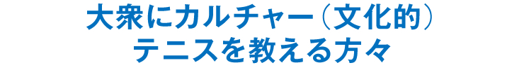 大衆にカルチャー（文化的）テニスを教える方々