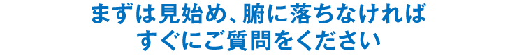 まずは見始め、腑に落ちなければすぐにご質問をください