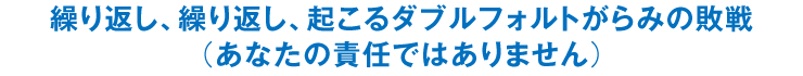 繰り返し、繰り返し、起こるダブルフォルトがらみの敗戦（あなたの責任ではありません）