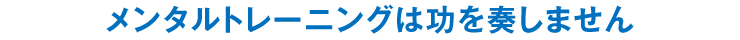 メンタルトレーニングは功を奏しません