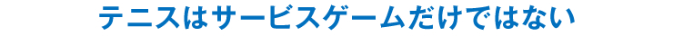 テニスはサービスゲームだけではない