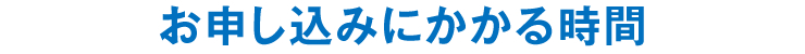 お申し込みにかかる時間