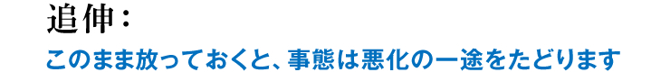 追伸：このまま放っておくと、事態は悪化の一途をたどります