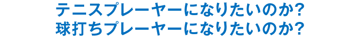 テニスプレーヤーになりたいのか？球打ちプレーヤーになりたいのか？