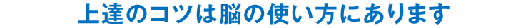 上達のコツは脳の使い方にあります