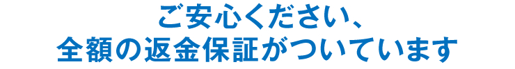 ご安心ください、全額の返金保証がついています