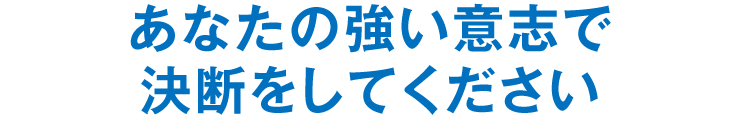 あなたの強い意志で決断をしてください