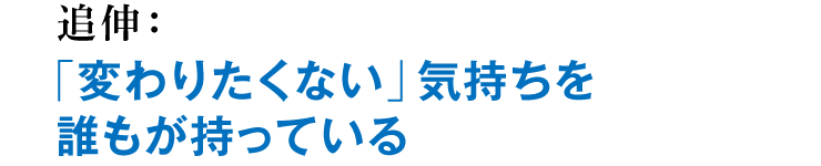 追伸：「変わりたくない」気持ちを誰もが持っている