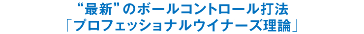 “最新”のボールコントロール打法「プロフェッショナルウイナーズ理論」