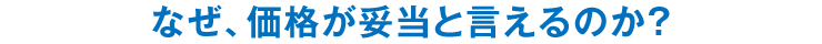 なぜ、価格が妥当と言えるのか？