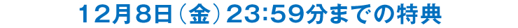 12月8日（金）23：59分までの特典