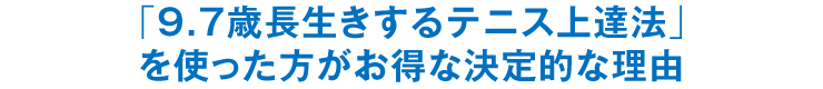 「9.7歳長生きするテニス上達法」を使った方がお得な決定的な理由