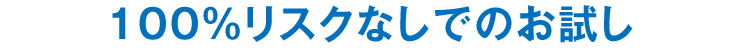 100％リスクなしでのお試し