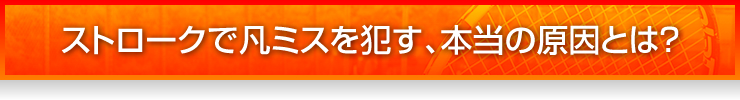 ストロークで凡ミスを犯す、本当の原因とは？