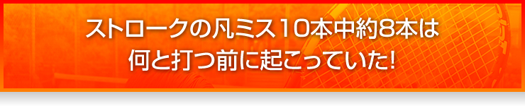 ストロークの凡ミス10本中約8本は何と打つ前に起こっていた!