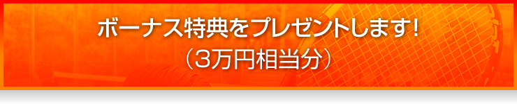 ボーナス特典をプレゼントします！（3万円相当分）