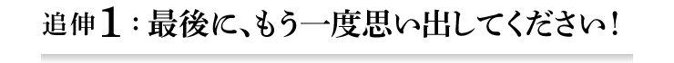 追伸1：最後に、もう一度思い出してください！