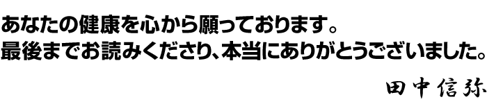 「あなたの健康を心から願っております。最後までお読みくださり、本当にありがとうございました。」田中信弥